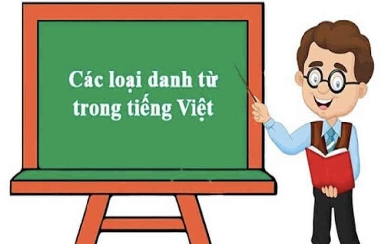 Các loại danh từ trong tiếng Việt? Ví dụ minh hoạ